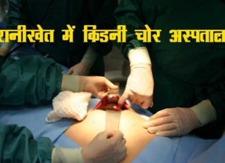 उत्तराखण्ड के रानीखेत में मरीज की किडनी चोरी का सनसनीखेज मामला किडनी चोरी